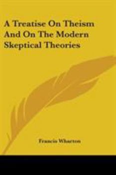 A Treatise on Theism, and on the Modern Skeptical Theories