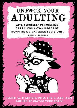 Paperback Unfuck Your Adulting: Give Yourself Permission, Carry Your Own Baggage, Don't Be a Dick, Make Decisions, & Other Life Skills Book