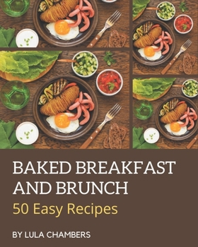 Paperback 50 Easy Baked Breakfast and Brunch Recipes: The Highest Rated Easy Baked Breakfast and Brunch Cookbook You Should Read Book