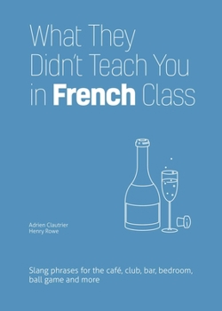 Paperback What They Didn't Teach You in French Class: Slang Phrases for the Cafe, Club, Bar, Bedroom, Ball Game and More Book