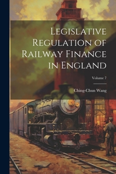 Paperback Legislative Regulation of Railway Finance in England; Volume 7 Book