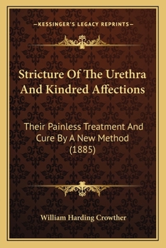 Stricture Of The Urethra And Kindred Affections: Their Painless Treatment And Cure By A New Method