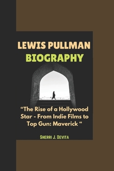 LEWIS PULLMAN BIOGRAPHY: “The Rise of a Hollywood Star - From Indie Films to Top Gun: Maverick “