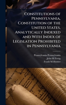 Hardcover Constitutions of Pennsylvania, Constitution of the United States, Analytically Indexed and With Index of Legislation Prohibited in Pennsylvania Book