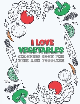 I Love Vegetables Coloring book for kids and toddlers: Early Learning coloring book for your kids ages 2-4