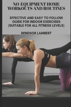 Paperback No-Equipment Home Workouts and Routines: Effective and Easy to Follow Guide for Indoor Exercises (Suitable for All Fitness Levels) Book