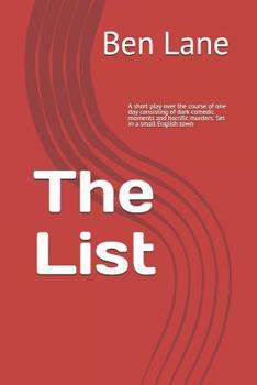 Paperback The List: A short play over the course of one day consisting of dark comedic moments and horrific murders. Set in a small Englis Book