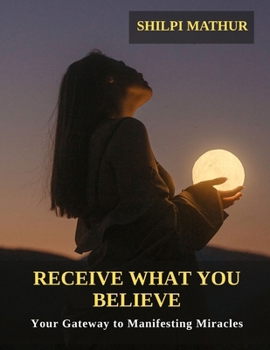 Paperback Receive What You Believe: Your Gateway to Manifesting Miracles Book