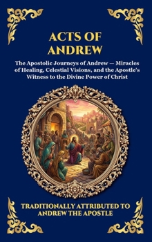 Acts of Andrew: The Lost Apocryphal Journey of the First Apostle - Divine Miracles, Ascetic Mysteries & The Epic Martyrdom of Saint Andrew (Library of Alexandria - Esoteric)