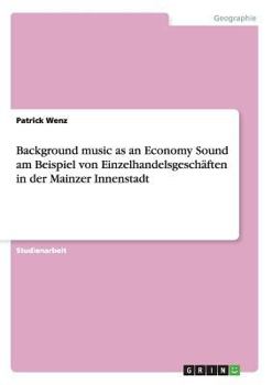 Paperback Background music as an Economy Sound am Beispiel von Einzelhandelsgeschäften in der Mainzer Innenstadt [German] Book