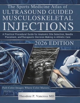 The Sports Medicine Atlas of Ultrasound Guided Musculoskeletal Injections: A Practical Procedural Guide for Anatomic Site Selection, Needle Placement, and Therapeutic Decision Making in Athletic Care