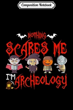 Composition Notebook: Nothing Scares me I'm Archeology Halloween 2019 gifts Journal/Notebook Blank Lined Ruled 6x9 100 Pages