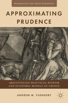Hardcover Approximating Prudence: Aristotelian Practical Wisdom and Economic Models of Choice Book