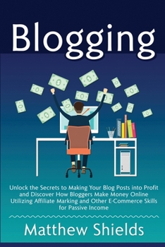 Paperback Blogging: Unlock the Secrets to Making Your Blog Posts into Profit and Discover How Bloggers Make Money Online Utilizing Affiliate Marketing and Other Book