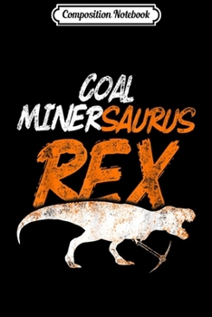Composition Notebook: Coal Miner SaurusRex Funny Mining Mine Worker Gifts  Journal/Notebook Blank Lined Ruled 6x9 100 Pages