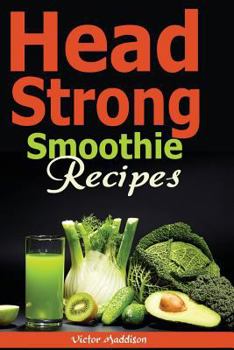 Head Strong Smoothie Recipes: 50 Brain Healthy Smoothie Recipes to Help You Boost Your Brain Energy