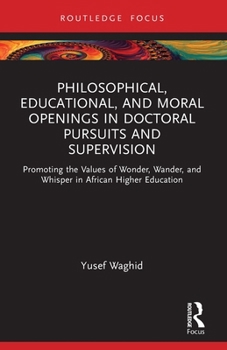 Paperback Philosophical, Educational, and Moral Openings in Doctoral Pursuits and Supervision: Promoting the Values of Wonder, Wander, and Whisper in African Hi Book