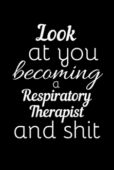 Look At You Becoming A Respiratory Therapist And Shit: Funny Novelty Respiratory Therapist Gift| Lined Journal Notebook (Gag Gift)