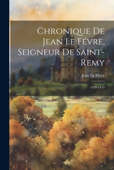 Paperback Chronique De Jean Le Févre, Seigneur De Saint-Remy: 1420-1435 [French] Book