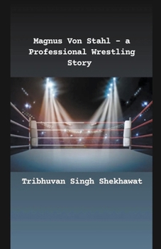 Magnus Von Stahl - a Professional Wrestling Story (Professional Wrestling Stories)