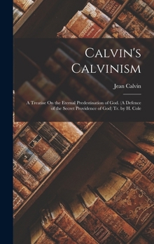 Hardcover Calvin's Calvinism: A Treatise On the Eternal Predestination of God. (A Defence of the Secret Providence of God) Tr. by H. Cole Book