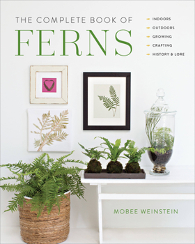 Paperback The Complete Book of Ferns: Indoors - Outdoors - Growing - Crafting - History & Lore Book