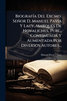 BiografÃ-a Del Excmo. Señor D. Manuel PavÃ-a Y Lacy, MarquÃ(c)s De Novaliches, Publ., Continuada Y Aumentada Por Diversos Autores... (Spanish Edition)