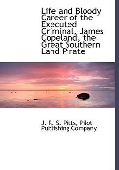 Life and Bloody Career of the Executed Criminal, James Copeland, the Great Southern Land Pirate