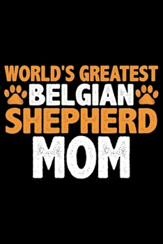 World's Greatest Belgian Shepherd Mom: Cool Belgian Shepherd Dog Journal Notebook – Funny Belgian Shepherd - Belgian Shepherd Owner Gifts. 6 x 9 in 120 pages