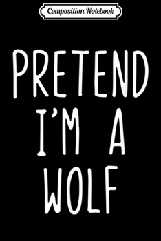 Paperback Composition Notebook: Pretend I'm A Wolf Costume Halloween Lazy Easy Journal/Notebook Blank Lined Ruled 6x9 100 Pages Book