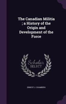 Hardcover The Canadian Militia; a History of the Origin and Development of the Force Book