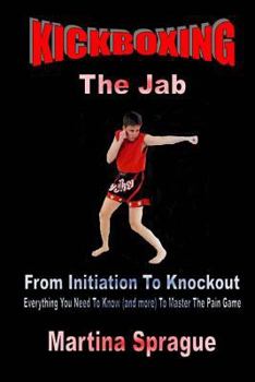 Paperback Kickboxing: The Jab: From Initiation To Knockout: Everything You Need To Know (and more) To Master The Pain Game Book