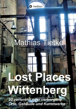 Paperback Lost Places - Wittenberg: 20 verlorene oder verborgene Orte, Gebäude und Kunstwerke [German] Book