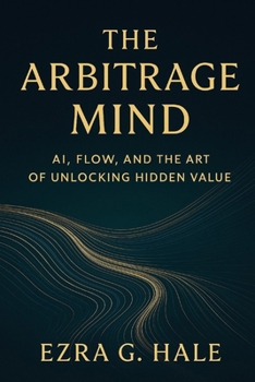 Paperback The Arbitrage Mind: AI, Flow, and the Art of Unlocking Hidden Value Book