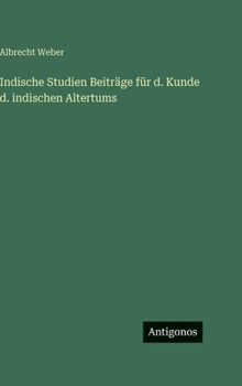 Indische Studien Beiträge für d. Kunde d. indischen Altertums