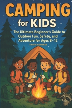 Camping for Kids: The Ultimate Beginner’s Guide to Outdoor Fun, Safety, and Adventure for Ages 8–12