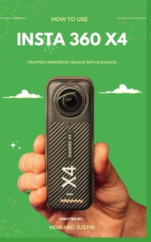 HOW TO USE INSTA 360 X4: A concise technique guidebook on how to use the insta 360 X4 for beginners