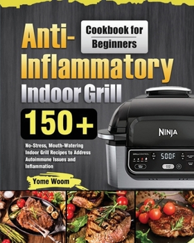 Paperback Anti-Inflammatory Indoor Grill Cookbook for Beginners: 150+ No-Stress, Mouth-Watering Indoor Grill Recipes to Address Autoimmune Issues and Inflammati Book