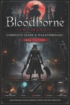 Bloodborne Remake Complete Guide & Walkthrough (2026 Edition): Boss Strategies, Builds, Weapons, Secrets, and 100% Completion