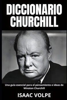 DICCIONARIO CHURCHILL Una guía esencial para el pensamiento e ideas de Winston Churchill: Legado y memoria del gran líder.