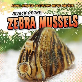 Attack of the Zebra Mussels - Book  of the Animal Invaders: Destroying Native Habitats