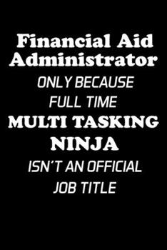 Paperback Financial Aid Administrator Only Because Full Time Multi Tasking Ninja Isn't An Official Job Title: Administrator Gifts - Blank Lined Notebook Journal Book