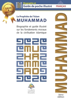 Le Prophète de l'Islam Muhammad (saw): Biographie et guide illustré sur les fondements moraux de la Civilisation Islamique
