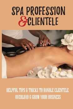 Paperback Spa Profession & Clientele: Helpful Tips & Tricks To Handle Clientele Overload & Grow Your Business: How To Build A Salon Clientele At Any Stage O Book