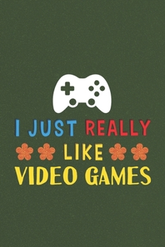 I Just Really Like Video Games: Video Games Lovers Men Women Girls Boys Funny Gifts Journal Lined Notebook 6x9 120 Pages