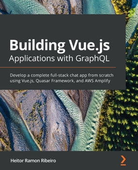 Paperback Building Vue.js Applications with GraphQL: Develop a complete full-stack chat app from scratch using Vue.js, Quasar Framework, and AWS Amplify Book