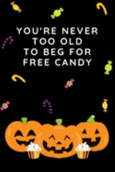 You're Never Too Old To Beg For Free Candy: Halloween Gift Notebook ~ Lined Paperback Journal ~ Halloween Gifts