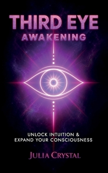 Paperback Third Eye Awakening: Your Definitive Guide to Open Your Third Chakra, Achieve Higher Consciousness Enhance Intuition & Psychic Abilities Through Spiri Book