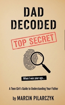 Dad Decoded: A Teen Girl's Guide to Understanding Your Father (The Family Decoder Collection)