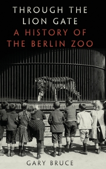 Hardcover Through the Lion Gate: A History of the Berlin Zoo Book